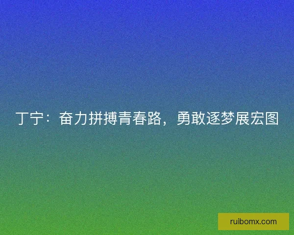 丁宁：奋力拼搏青春路，勇敢逐梦展宏图