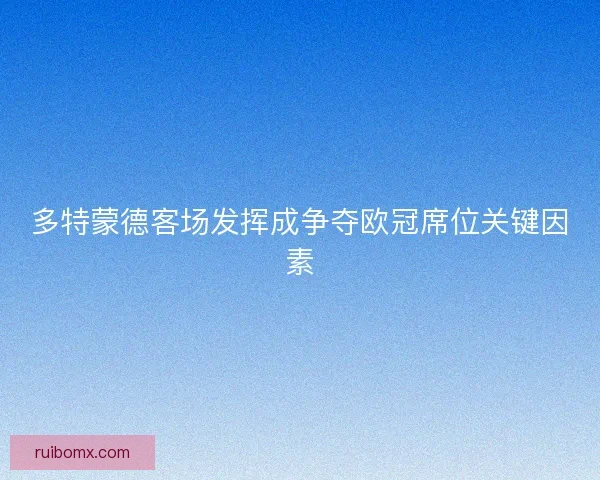 多特蒙德客场发挥成争夺欧冠席位关键因素