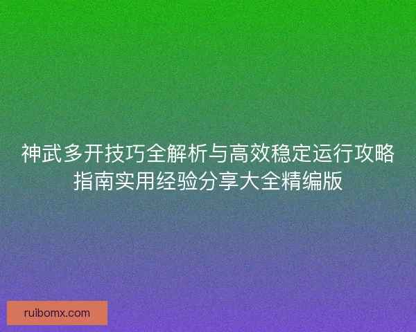 神武多开技巧全解析与高效稳定运行攻略指南实用经验分享大全精编版